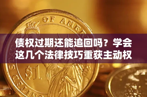 北京债权过期还能追回吗？学会这几个法律技巧重获主动权