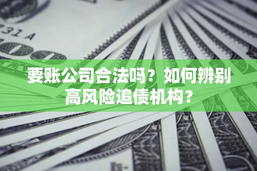 北京要账公司合法吗？如何辨别高风险追债机构？