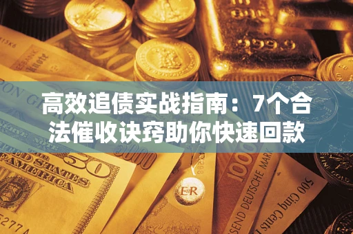 北京高效追债实战指南：7个合法催收诀窍助你快速回款