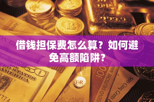 北京借钱担保费怎么算？如何避免高额陷阱？