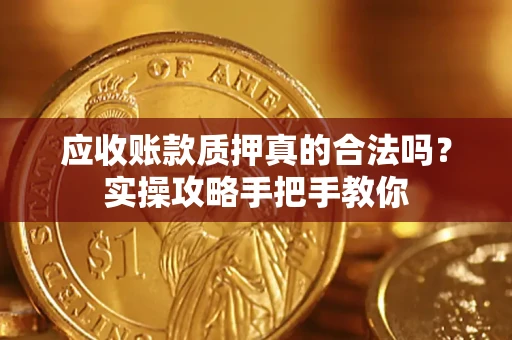 北京应收账款质押真的合法吗？实操攻略手把手教你