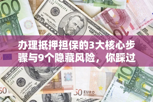 北京办理抵押担保的3大核心步骤与9个隐藏风险，你踩过哪个坑？