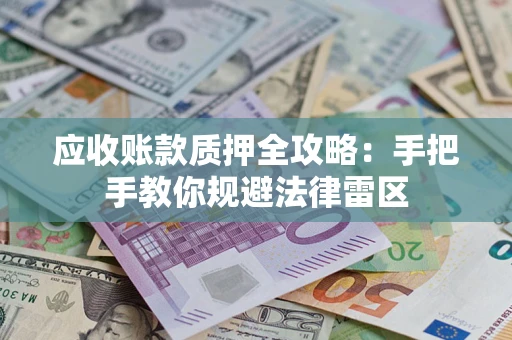 北京应收账款质押全攻略：手把手教你规避法律雷区