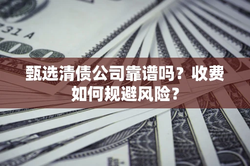 北京甄选清债公司靠谱吗？收费如何规避风险？