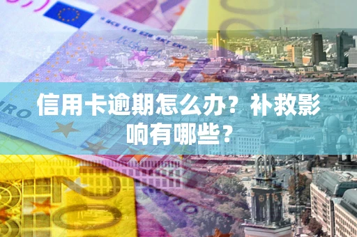 北京信用卡逾期怎么办？补救影响有哪些？