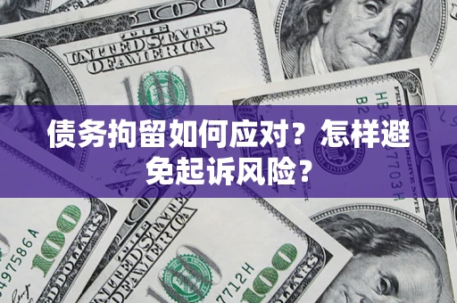 北京债务拘留如何应对？怎样避免起诉风险？