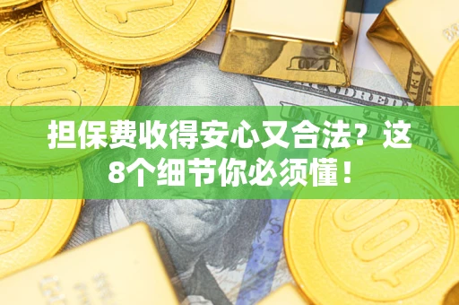 北京担保费收得安心又合法？这8个细节你必须懂！