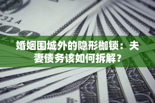 北京婚姻围城外的隐形枷锁：夫妻债务该如何拆解？
