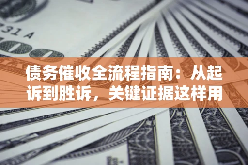 北京债务催收全流程指南：从起诉到胜诉，关键证据这样用