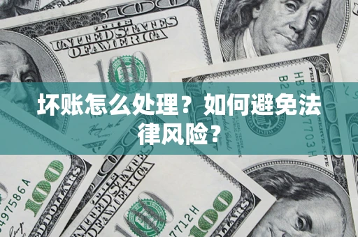 北京坏账怎么处理？如何避免法律风险？