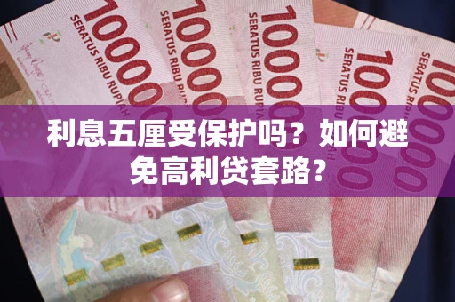 北京利息五厘受保护吗？如何避免高利贷套路？