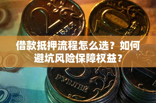 北京借款抵押流程怎么选？如何避坑风险保障权益？