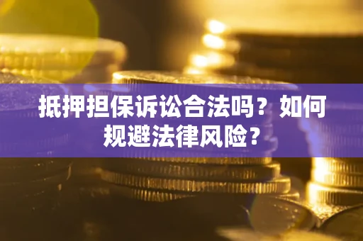 北京抵押担保诉讼合法吗？如何规避法律风险？