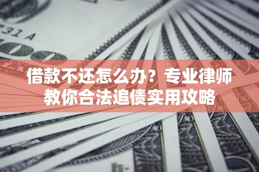 北京借款不还怎么办？专业律师教你合法追债实用攻略