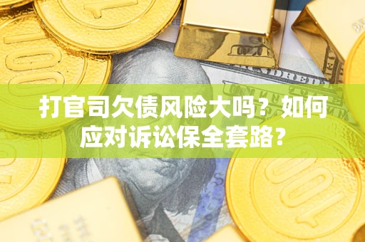 北京打官司欠债风险大吗？如何应对诉讼保全套路？