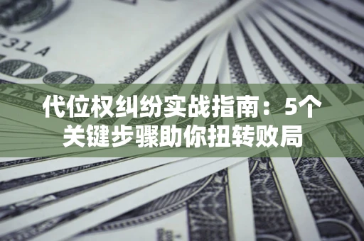 北京代位权纠纷实战指南：5个关键步骤助你扭转败局