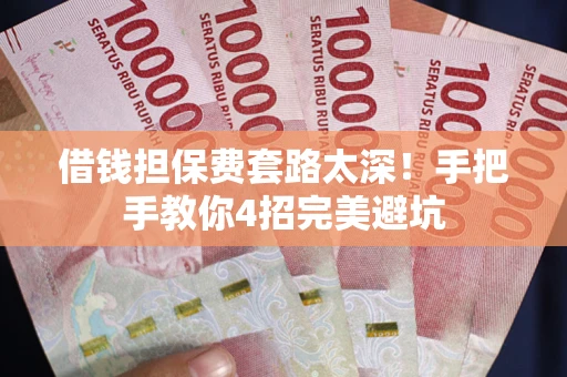 北京借钱担保费套路太深！手把手教你4招完美避坑