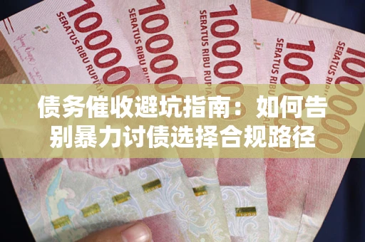 北京债务催收避坑指南：如何告别暴力讨债选择合规路径