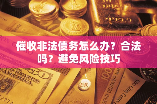 北京催收非法债务怎么办？合法吗？避免风险技巧