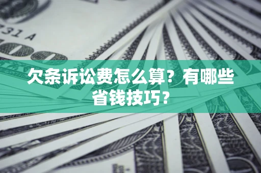 北京欠条诉讼费怎么算？有哪些省钱技巧？