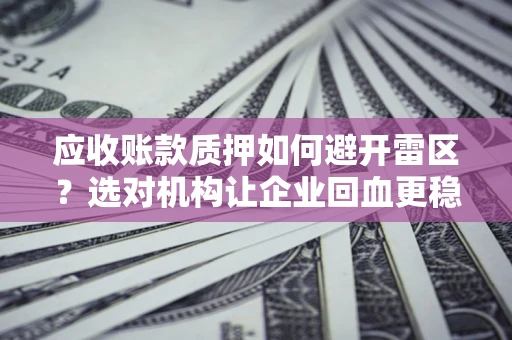 北京应收账款质押如何避开雷区？选对机构让企业回血更稳