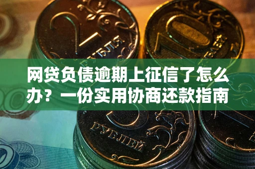 北京网贷负债逾期上征信了怎么办？一份实用协商还款指南请收好