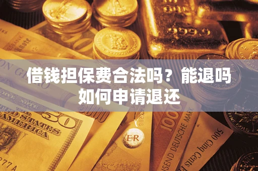 北京借钱担保费合法吗？能退吗如何申请退还