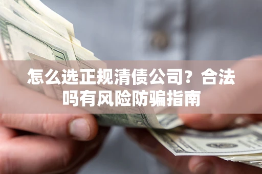 北京怎么选正规清债公司？合法吗有风险防骗指南