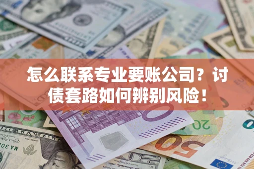 北京怎么联系专业要账公司？讨债套路如何辨别风险！