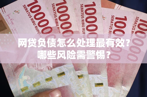 北京网贷负债怎么处理最有效？哪些风险需警惕？