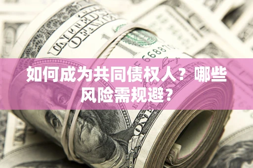北京如何成为共同债权人？哪些风险需规避？