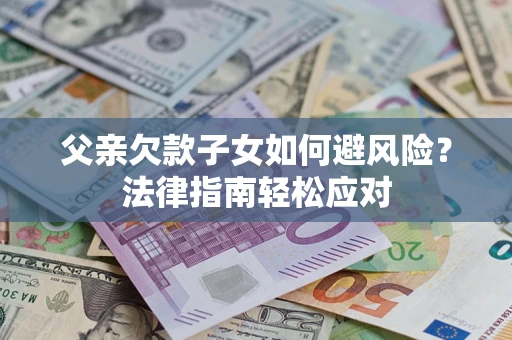 北京父亲欠款子女如何避风险？法律指南轻松应对
