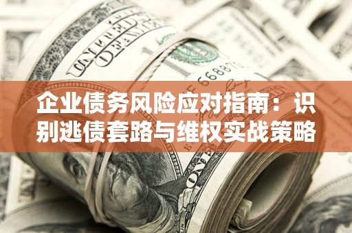 北京企业债务风险应对指南：识别逃债套路与维权实战策略