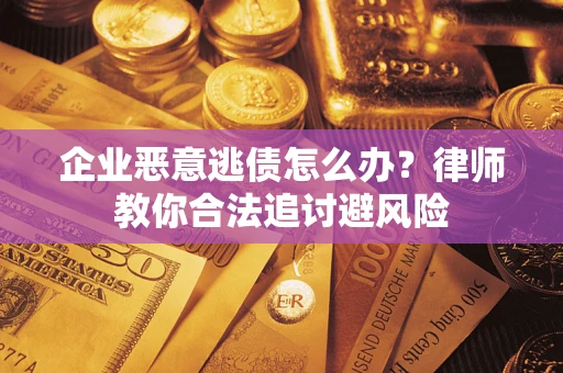 北京企业恶意逃债怎么办？律师教你合法追讨避风险