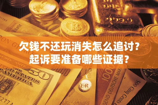 北京欠钱不还玩消失怎么追讨？起诉要准备哪些证据？