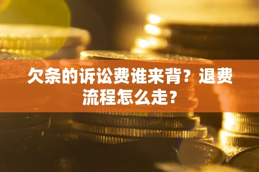 北京欠条的诉讼费谁来背？退费流程怎么走？