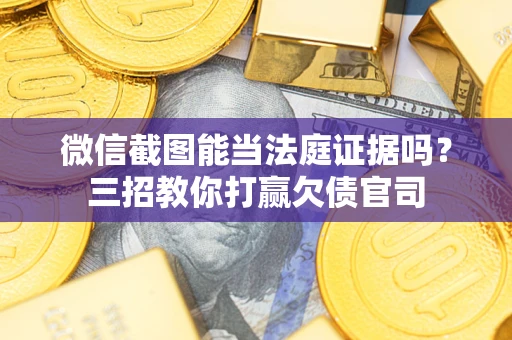 北京微信截图能当法庭证据吗？三招教你打赢欠债官司