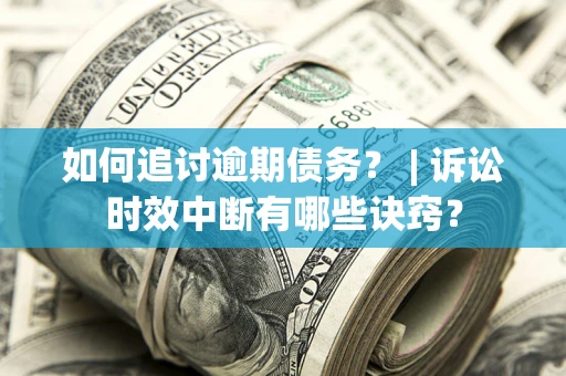 北京如何追讨逾期债务？ | 诉讼时效中断有哪些诀窍？