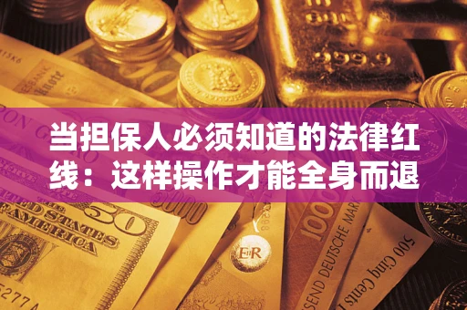 北京当担保人必须知道的法律红线：这样操作才能全身而退