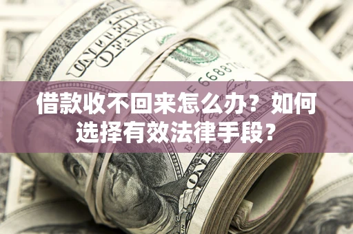 北京借款收不回来怎么办？如何选择有效法律手段？