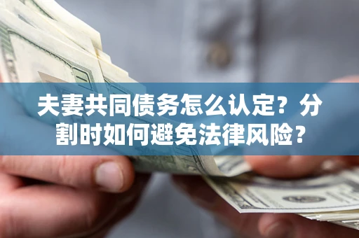 北京夫妻共同债务怎么认定？分割时如何避免法律风险？