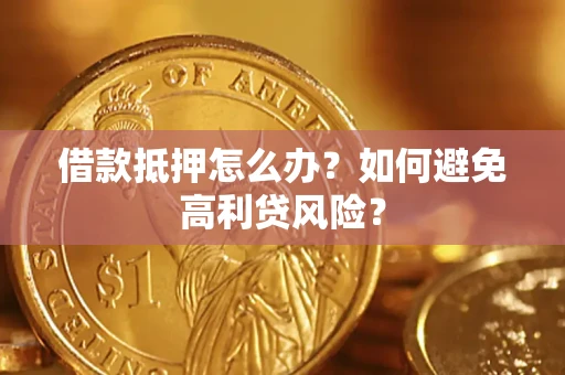 北京借款抵押怎么办？如何避免高利贷风险？
