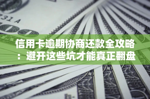 北京信用卡逾期协商还款全攻略：避开这些坑才能真正翻盘