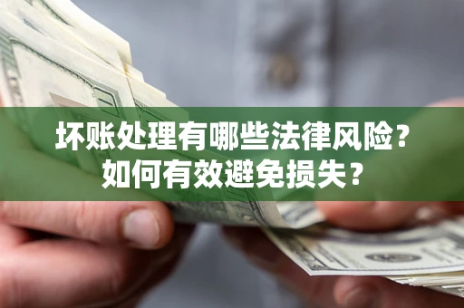 北京坏账处理有哪些法律风险？如何有效避免损失？