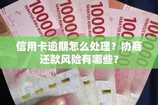 北京信用卡逾期怎么处理？协商还款风险有哪些？